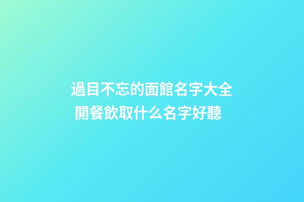 過目不忘的面館名字大全 開餐飲取什么名字好聽-第1張-店鋪起名-玄機派